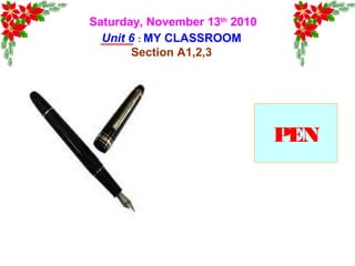 Saturday, November 13th
2010
Unit 6 : MY CLASSROOM
Section A1,2,3
PEN
 