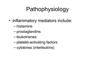 Pathophysiology
• Inflammatory mediators include:
– histamine
– prostaglandins
– leukotrienes
– platelet-activating factors
– cytokines (interleukins)
 