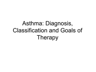 Asthma: Diagnosis,
Classification and Goals of
Therapy
 