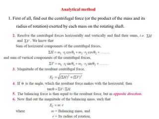 Analytical method
1. First of all, find out the centrifugal force (or the product of the mass and its
radius of rotation) exerted by each mass on the rotating shaft.
 