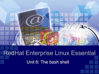 RedHat Enterprise Linux Essential
        Unit 6: The bash shell
 