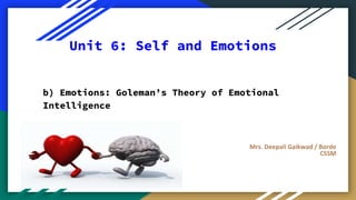 Unit 6: Self and Emotions
b) Emotions: Goleman’s Theory of Emotional
Intelligence
Mrs. Deepali Gaikwad / Borde
CSSM
 