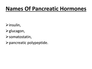Names Of Pancreatic Hormones
insulin,
glucagon,
somatostatin,
pancreatic polypeptide.
 