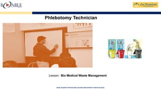 BASIX ACADEMY FOR BUILDING LIFELONG EMPLOYABILITY LIMITED (B-ABLE)
Phlebotomy Technician
Lesson: Bio Medical Waste Management
 