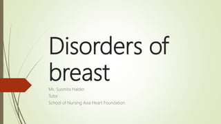 Disorders of
breastMs. Susmita Halder
Tutor
School of Nursing Asia Heart Foundation
 