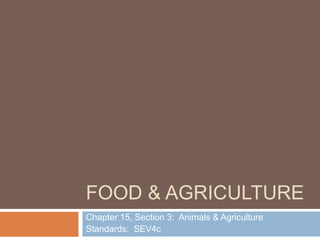 FOOD & AGRICULTURE
Chapter 15, Section 3: Animals & Agriculture
Standards: SEV4c
 