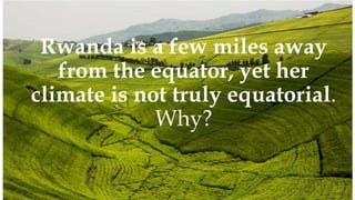 08/02/2023 12:05 carra Dusabimana Jean D Amour 4
Rwanda is a few miles away
from the equator, yet her
climate is not truly equatorial.
Why?
 