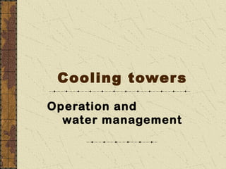 Cooling tower s

Operation and
  water management
 