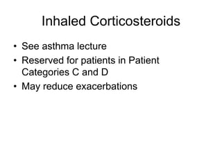 Inhaled Corticosteroids
• See asthma lecture
• Reserved for patients in Patient
Categories C and D
• May reduce exacerbations
 