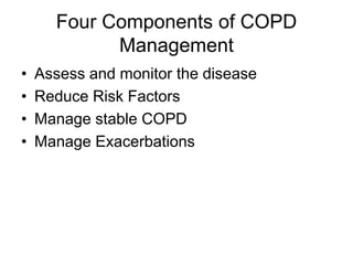 Four Components of COPD
Management
• Assess and monitor the disease
• Reduce Risk Factors
• Manage stable COPD
• Manage Exacerbations
 