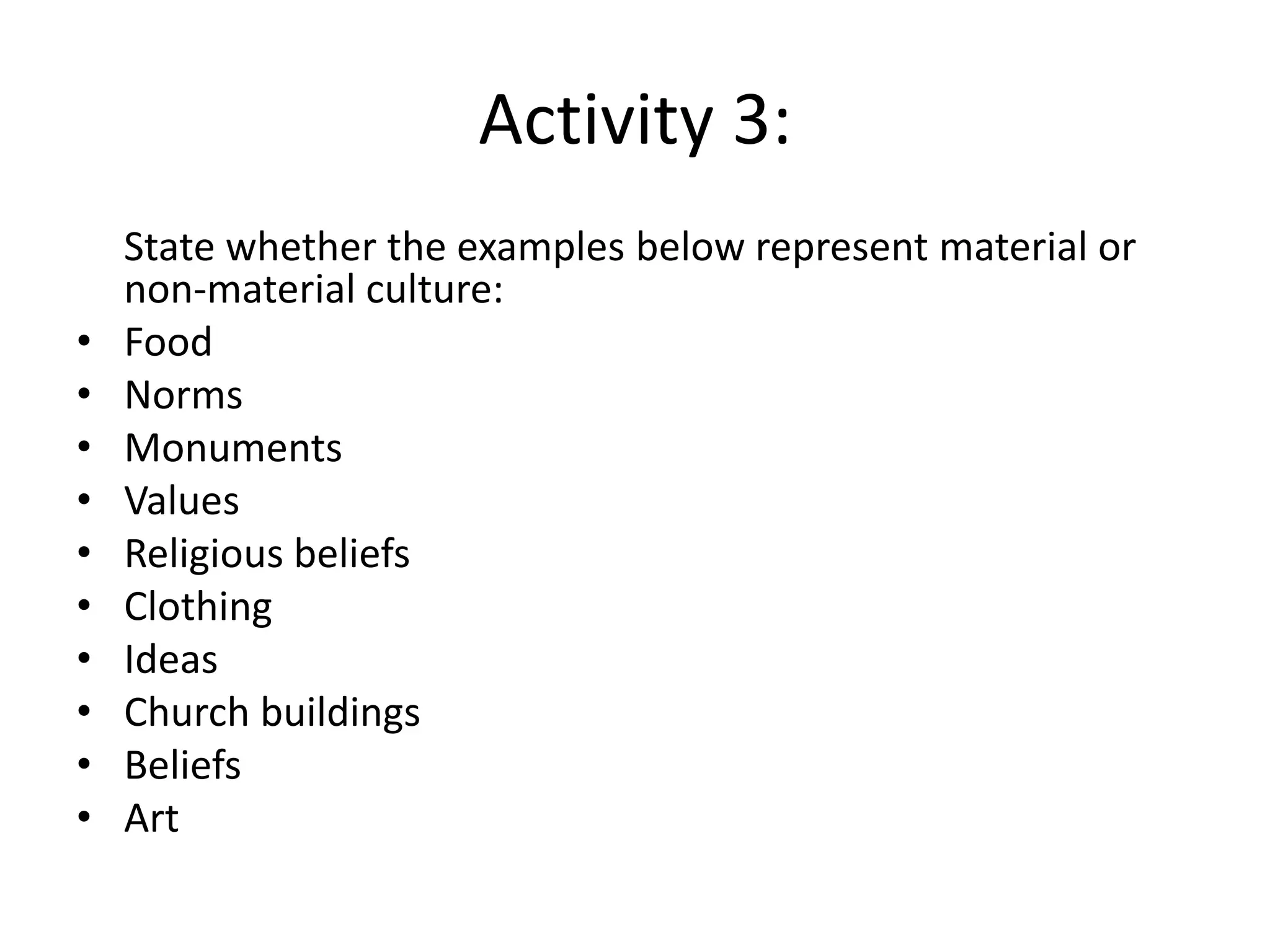 Activity 3:	State whether the examples below represent material or non-material culture:FoodNormsMonumentsValuesReligious beliefsClothingIdeasChurch buildingsBeliefsArt