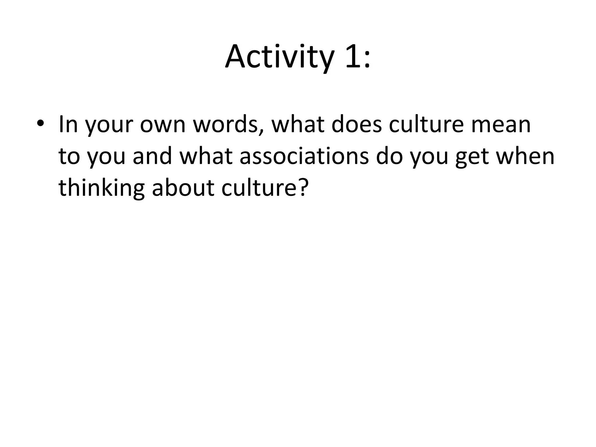 Activity 1:In your own words, what does culture mean to you and what associations do you get when thinking about culture?