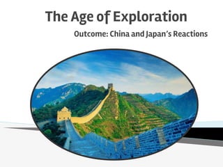 The Age of Exploration
Outcome: China and Japan’s Reactions
 