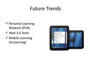 Future Trends
 Personal Learning
Network (PLN)
 Web 3.0 Tools
 Mobile Learning
(mLearning)
 