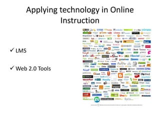 Applying technology in Online
Instruction
 LMS
 Web 2.0 Tools
 