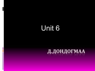 Unit 6                               Д.дондогмаа 