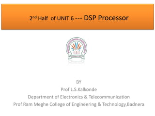 2nd Half of UNIT 6 --- DSP Processor

BY
Prof L.S.Kalkonde
Department of Electronics & Telecommunication
Prof Ram Meghe College of Engineering & Technology,Badnera

 
