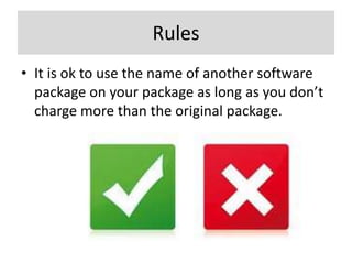 Rules
• It is ok to use the name of another software
  package on your package as long as you don’t
  charge more than the original package.
 