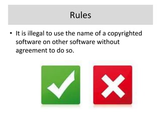 Rules
• It is illegal to use the name of a copyrighted
  software on other software without
  agreement to do so.
 