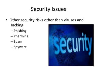 Security Issues
• Other security risks other than viruses and
  Hacking
  – Phishing
  – Pharming
  – Spam
  – Spyware
 