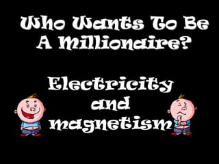 Who Wants To Be
 A Millionaire?

  Electricity
      and
  magnetism
 