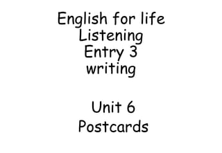 English for life
Listening
Entry 3
writing
Unit 6
Postcards
 