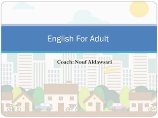 Coach: Nouf Aldawsari
English For Adult
 
