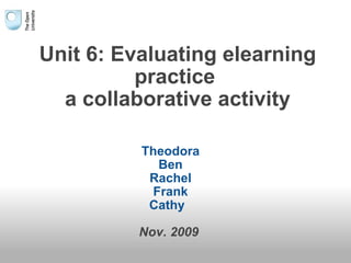 Unit 6: Evaluating elearning practice  a collaborative activity Theodora Ben Rachel Frank Cathy     Nov. 2009   