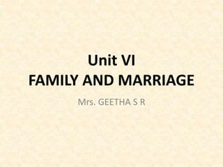 Unit VI
FAMILY AND MARRIAGE
Mrs. GEETHA S R
 