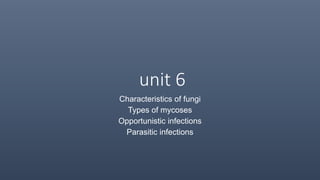 unit 6
Characteristics of fungi
Types of mycoses
Opportunistic infections
Parasitic infections
 