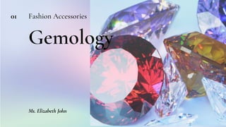 Gemology
Fashion Accessories
01
Ms. Elizabeth John
 