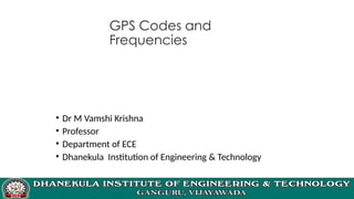 GPS Codes and
Frequencies
• Dr M Vamshi Krishna
• Professor
• Department of ECE
• Dhanekula Institution of Engineering & Technology
 