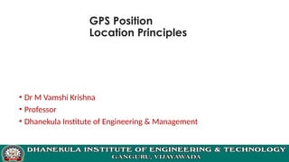 GPS Position
Location Principles
• Dr M Vamshi Krishna
• Professor
• Dhanekula Institute of Engineering & Management
 