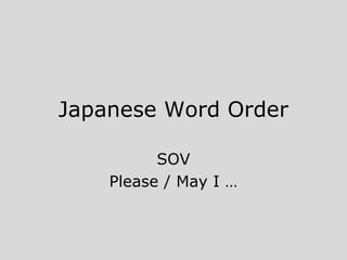 Japanese Word Order
SOV
Please / May I …
 