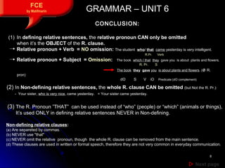 88
 Next pageNext page
FCE
by Matifmarin GRAMMAR – UNIT 6GRAMMAR – UNIT 6
CONCLUSION:
(1) In defining relative sentences...