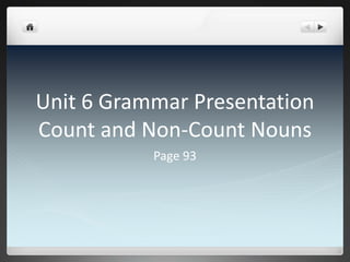 Unit 6 Grammar Presentation
Count and Non-Count Nouns
Page 93
 