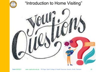 Date:6/30/2021 www. qadricohs.edu.pk FB Page: Qadri College of Health Sciences, Karachi, Sindh, Pakistan. 26
Date:6/30/2021 www. qadricohs.edu.pk FB Page: Qadri College of Health Sciences, Karachi, Sindh, Pakistan. 26
“Introduction to Home Visiting”
 