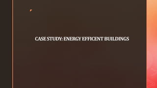 z
CASESTUDY:ENERGYEFFICENTBUILDINGS
 