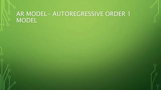 AR MODEL- AUTOREGRESSIVE ORDER 1
MODEL
 