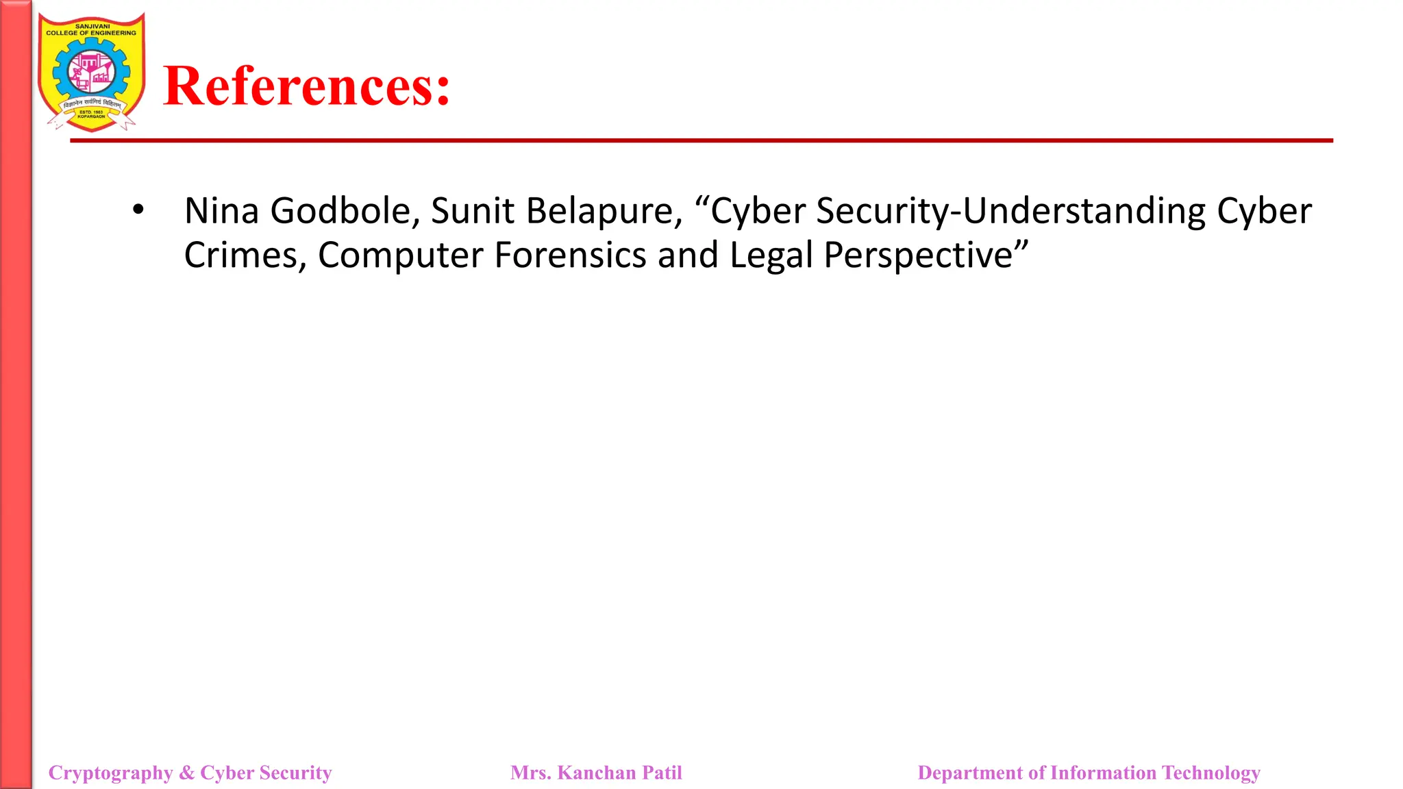 References:
Cryptography & Cyber Security Mrs. Kanchan Patil Department of Information Technology
• Nina Godbole, Sunit Belapure, “Cyber Security-Understanding Cyber
Crimes, Computer Forensics and Legal Perspective”
 
