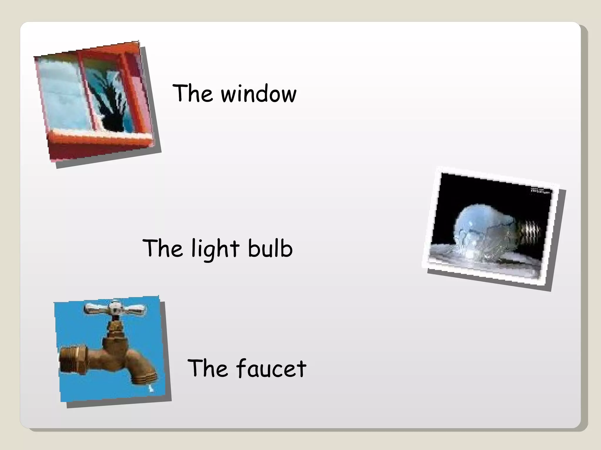 The window  The light bulb  The faucet  
