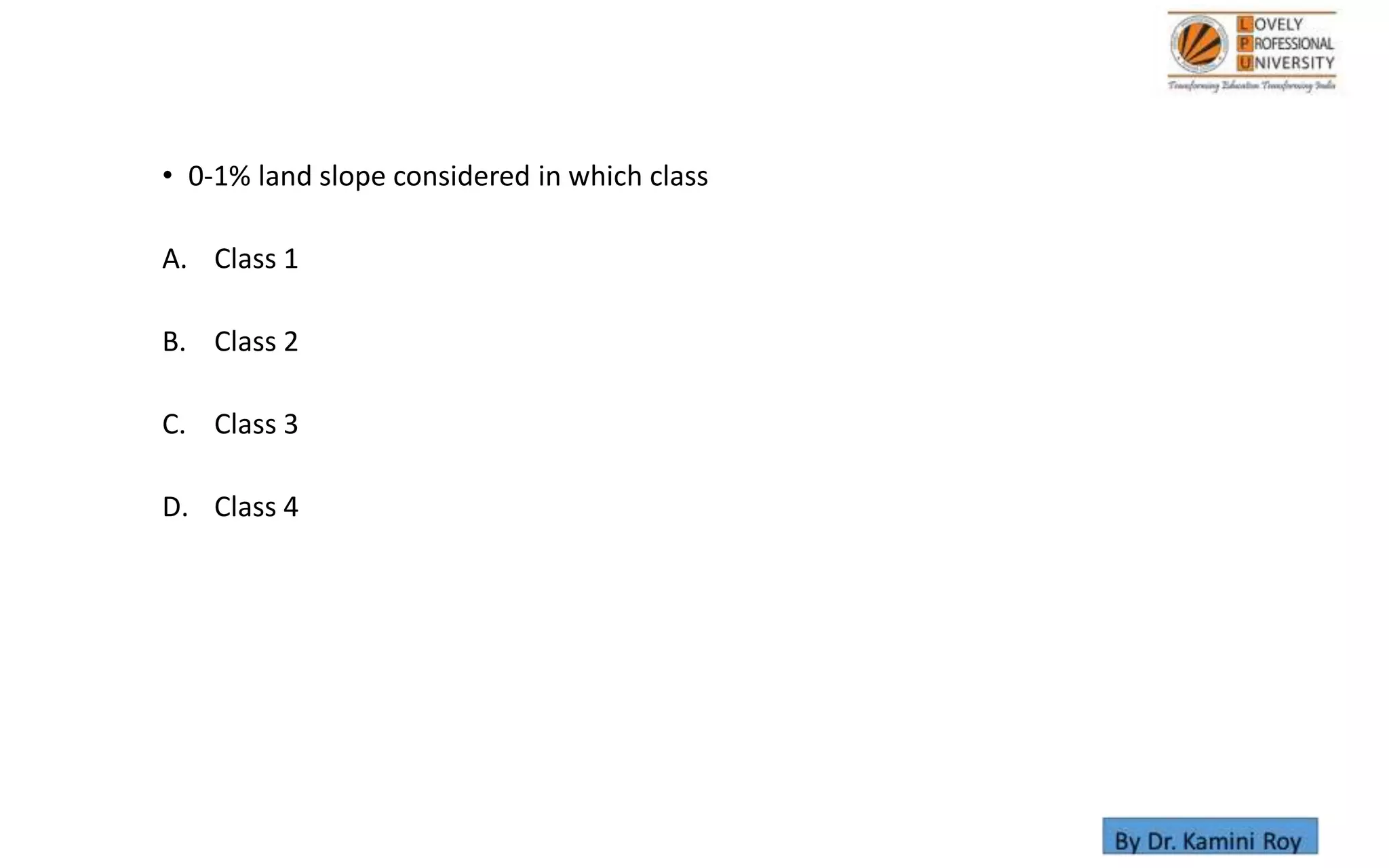• 0-1% land slope considered in which class
A. Class 1
B. Class 2
C. Class 3
D. Class 4
 