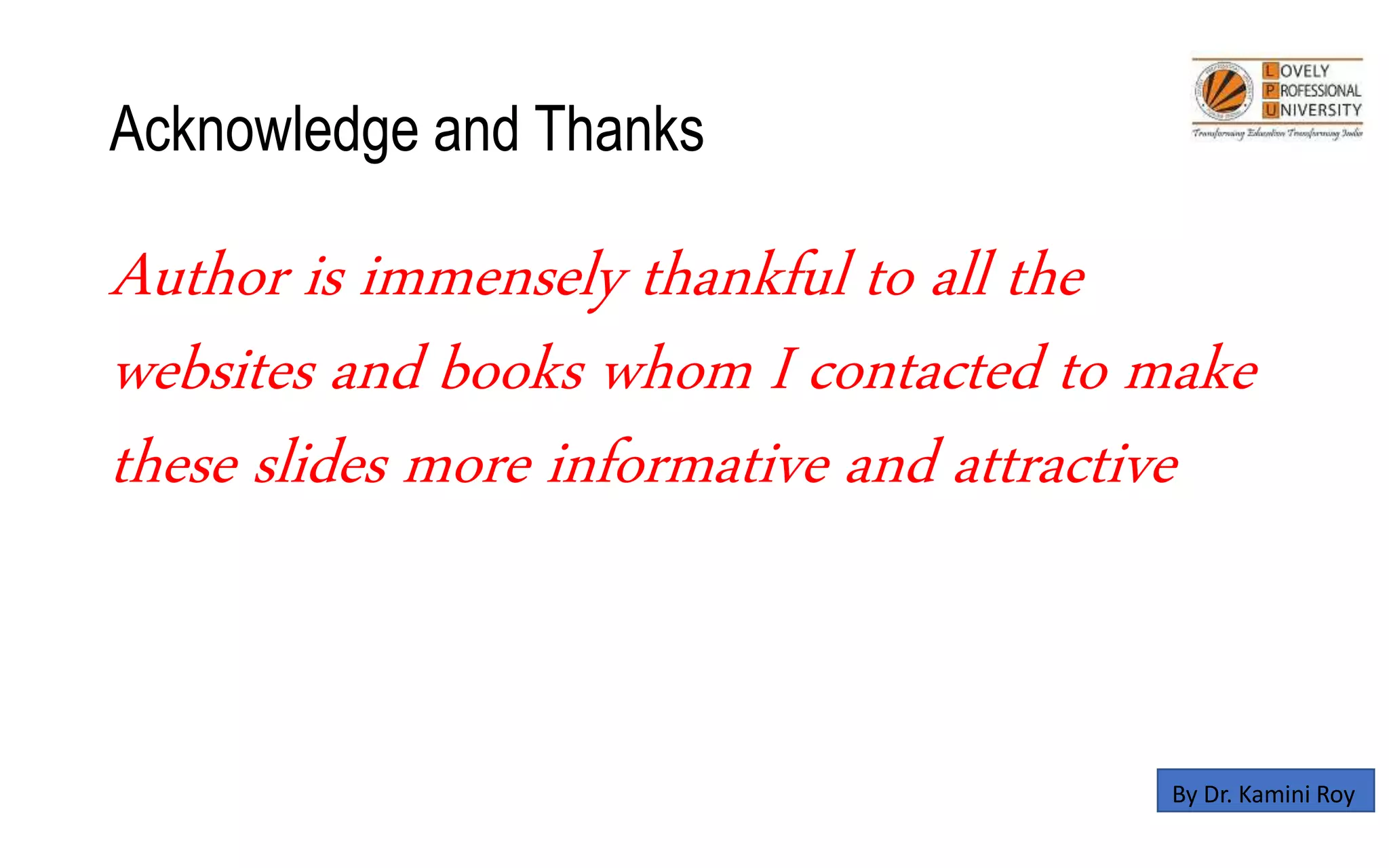Acknowledge and Thanks
Author is immensely thankful to all the
websites and books whom I contacted to make
these slides more informative and attractive
By Dr. Kamini Roy
 