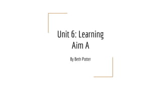 Unit 6: Learning
Aim A
By Beth Potter
 