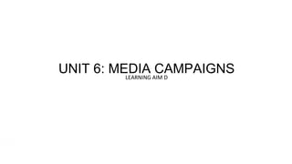 UNIT 6: MEDIA CAMPAIGNSLEARNING AIM D
 