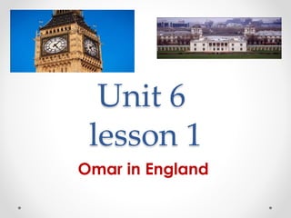 Unit 6
lesson 1
Omar in England
 