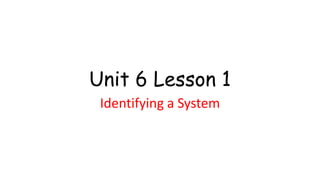 Unit 6 Lesson 1
Identifying a System
 