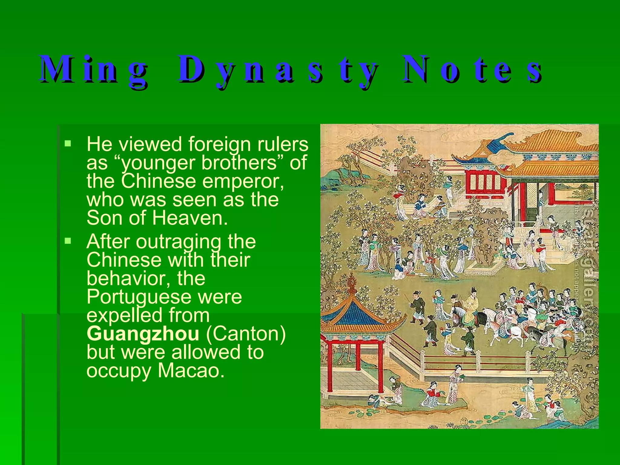 Ming Dynasty Notes He viewed foreign rulers as “younger brothers” of the Chinese emperor, who was seen as the Son of Heaven.  After outraging the Chinese with their behavior, the Portuguese were expelled from  Guangzhou  (Canton) but were allowed to occupy Macao. 