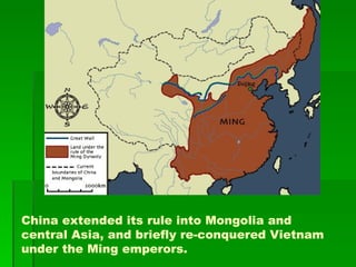 China extended its rule into Mongolia and central Asia, and briefly re-conquered Vietnam under the Ming emperors. 