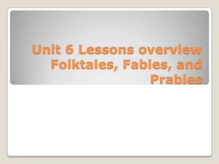 Unit 6 Lessons overview Folktales, Fables, and Prables 